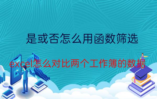 是或否怎么用函数筛选 excel怎么对比两个工作簿的数据？